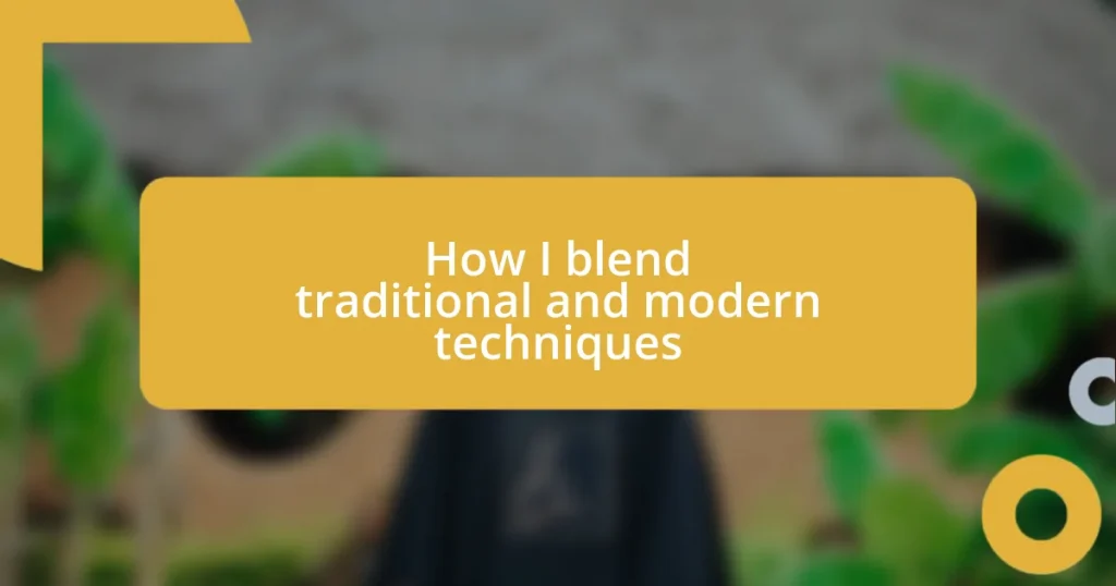 How I blend traditional and modern techniques