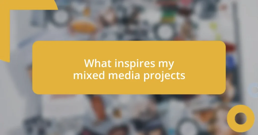 What inspires my mixed media projects